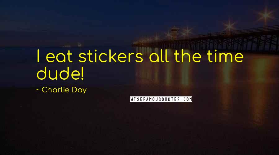 Charlie Day Quotes: I eat stickers all the time dude!