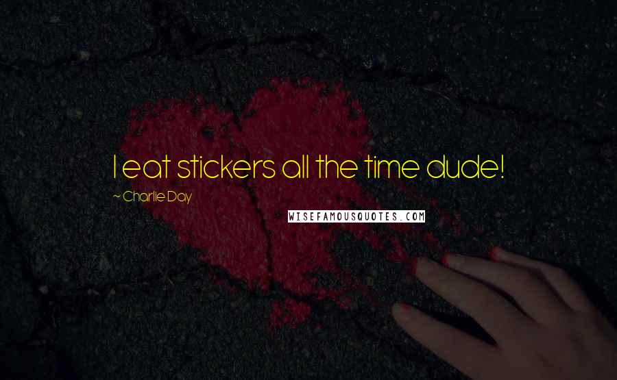 Charlie Day Quotes: I eat stickers all the time dude!