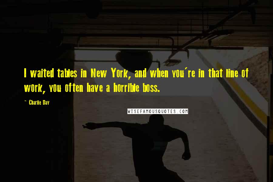 Charlie Day Quotes: I waited tables in New York, and when you're in that line of work, you often have a horrible boss.