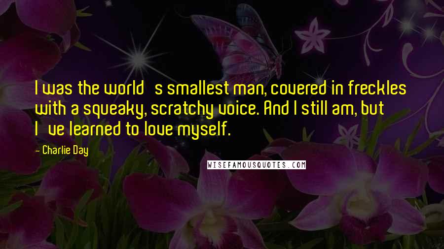 Charlie Day Quotes: I was the world's smallest man, covered in freckles with a squeaky, scratchy voice. And I still am, but I've learned to love myself.