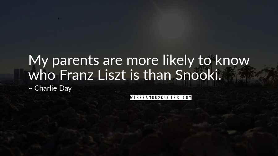 Charlie Day Quotes: My parents are more likely to know who Franz Liszt is than Snooki.