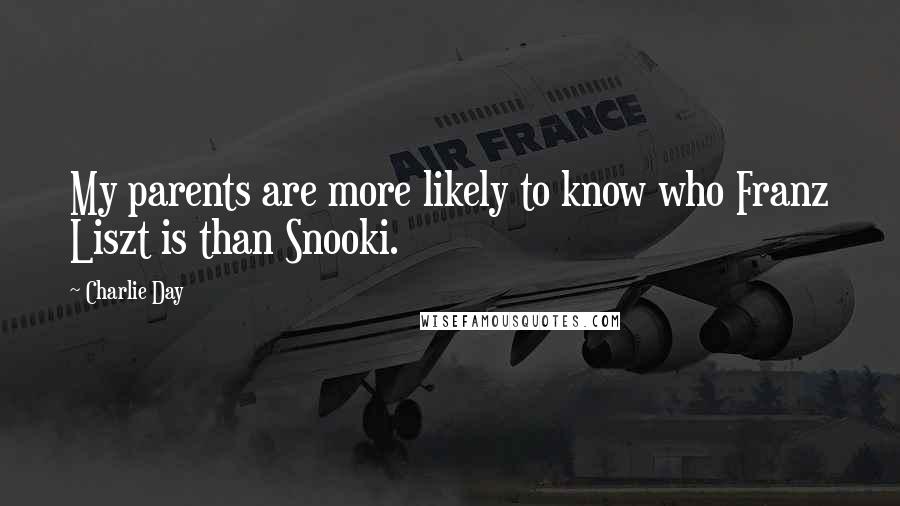 Charlie Day Quotes: My parents are more likely to know who Franz Liszt is than Snooki.