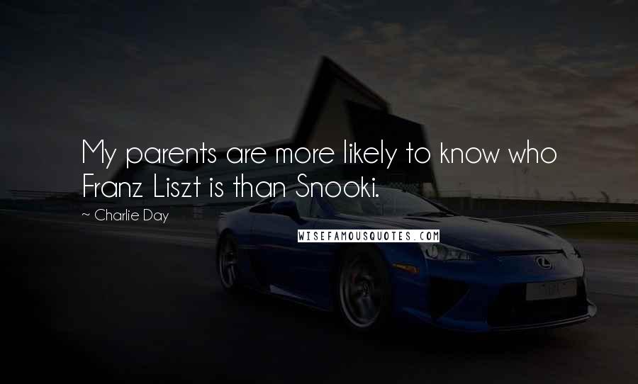 Charlie Day Quotes: My parents are more likely to know who Franz Liszt is than Snooki.