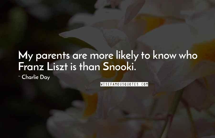 Charlie Day Quotes: My parents are more likely to know who Franz Liszt is than Snooki.