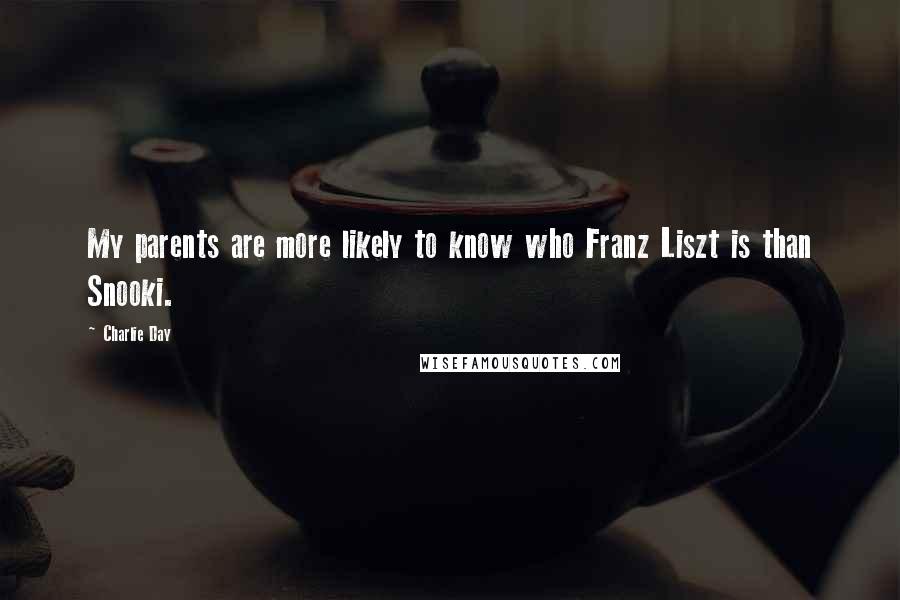 Charlie Day Quotes: My parents are more likely to know who Franz Liszt is than Snooki.