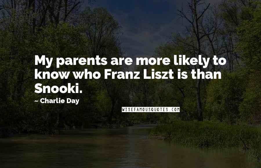 Charlie Day Quotes: My parents are more likely to know who Franz Liszt is than Snooki.