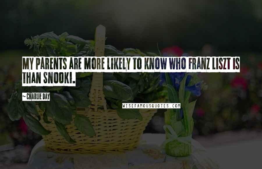 Charlie Day Quotes: My parents are more likely to know who Franz Liszt is than Snooki.