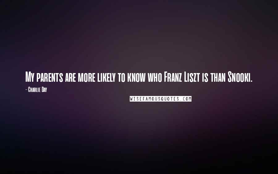 Charlie Day Quotes: My parents are more likely to know who Franz Liszt is than Snooki.