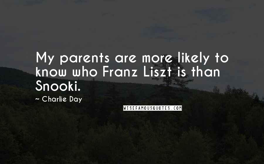 Charlie Day Quotes: My parents are more likely to know who Franz Liszt is than Snooki.