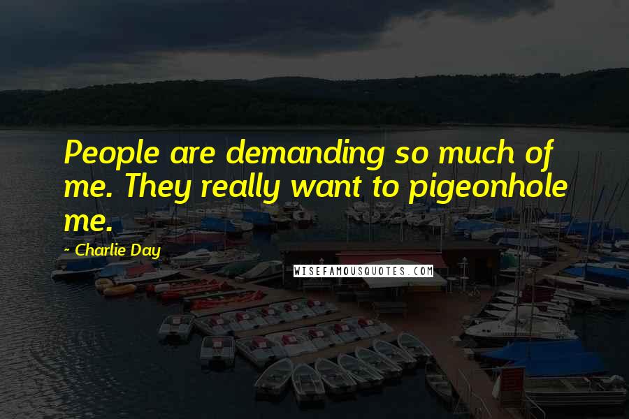 Charlie Day Quotes: People are demanding so much of me. They really want to pigeonhole me.