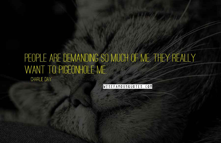 Charlie Day Quotes: People are demanding so much of me. They really want to pigeonhole me.