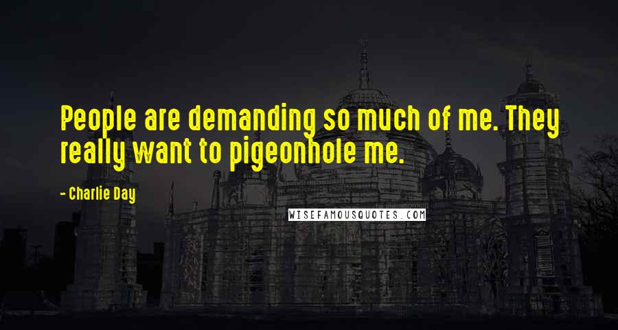 Charlie Day Quotes: People are demanding so much of me. They really want to pigeonhole me.