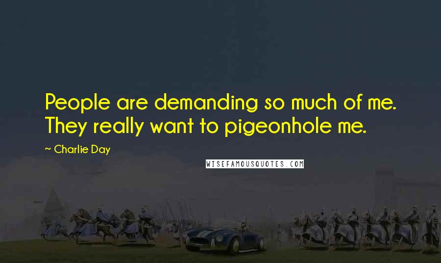 Charlie Day Quotes: People are demanding so much of me. They really want to pigeonhole me.