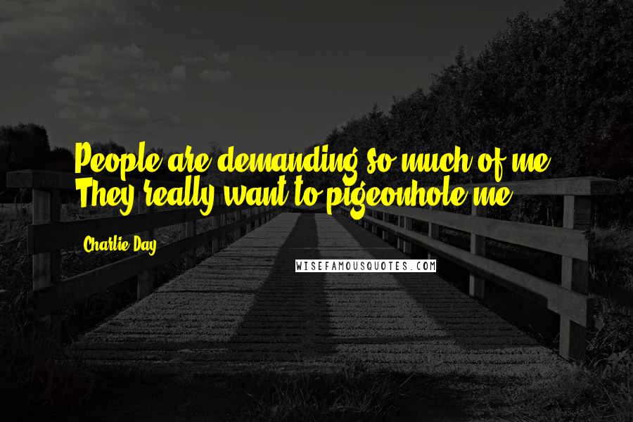 Charlie Day Quotes: People are demanding so much of me. They really want to pigeonhole me.