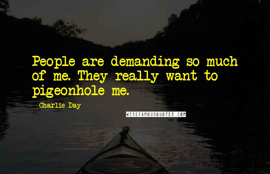 Charlie Day Quotes: People are demanding so much of me. They really want to pigeonhole me.