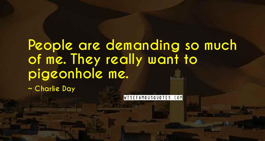 Charlie Day Quotes: People are demanding so much of me. They really want to pigeonhole me.