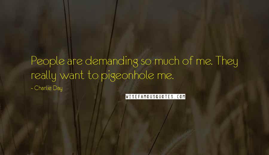 Charlie Day Quotes: People are demanding so much of me. They really want to pigeonhole me.