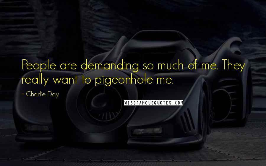 Charlie Day Quotes: People are demanding so much of me. They really want to pigeonhole me.