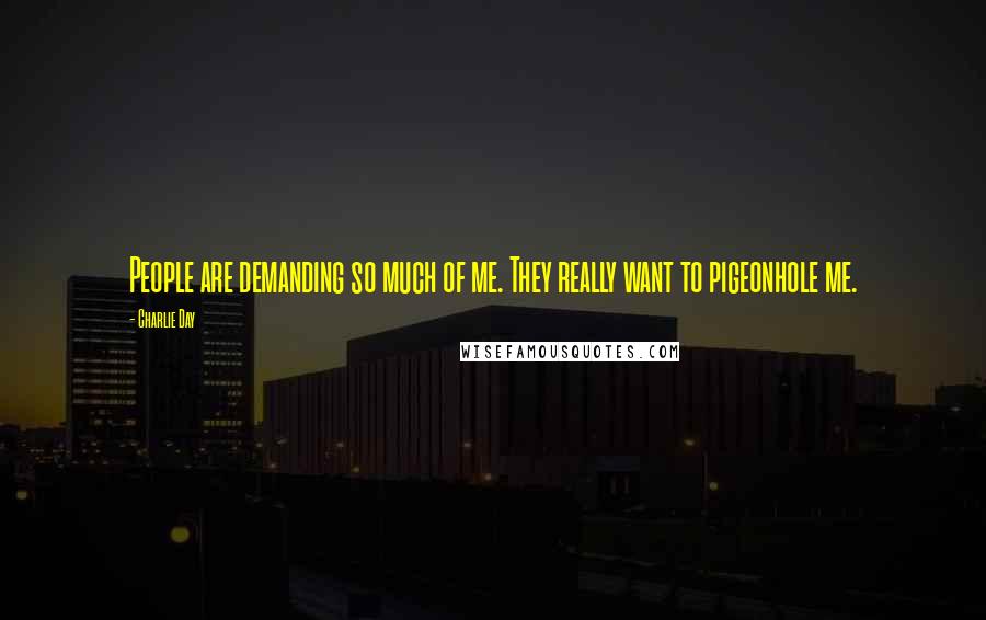 Charlie Day Quotes: People are demanding so much of me. They really want to pigeonhole me.