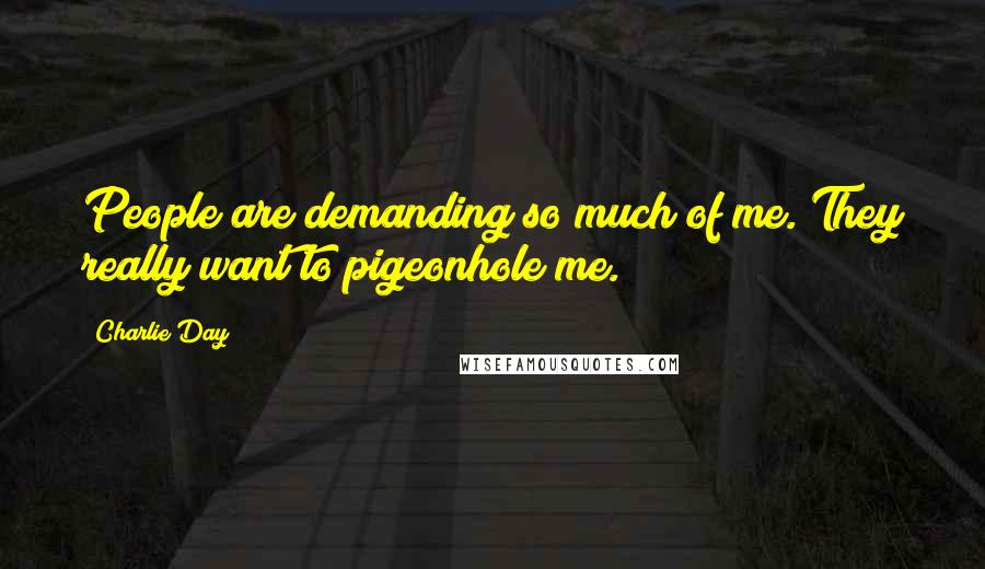 Charlie Day Quotes: People are demanding so much of me. They really want to pigeonhole me.