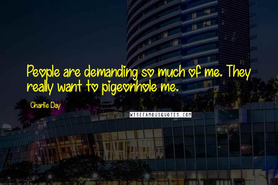 Charlie Day Quotes: People are demanding so much of me. They really want to pigeonhole me.