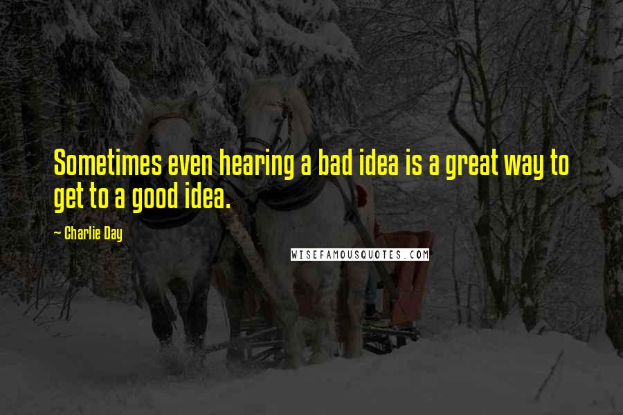 Charlie Day Quotes: Sometimes even hearing a bad idea is a great way to get to a good idea.