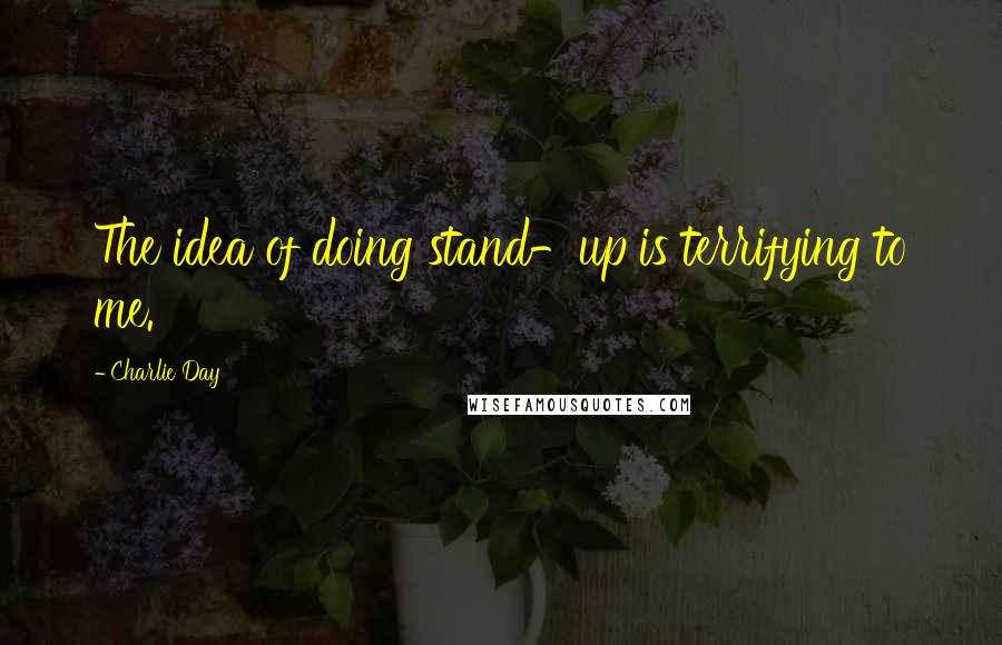 Charlie Day Quotes: The idea of doing stand-up is terrifying to me.