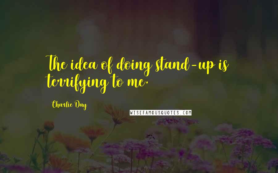 Charlie Day Quotes: The idea of doing stand-up is terrifying to me.