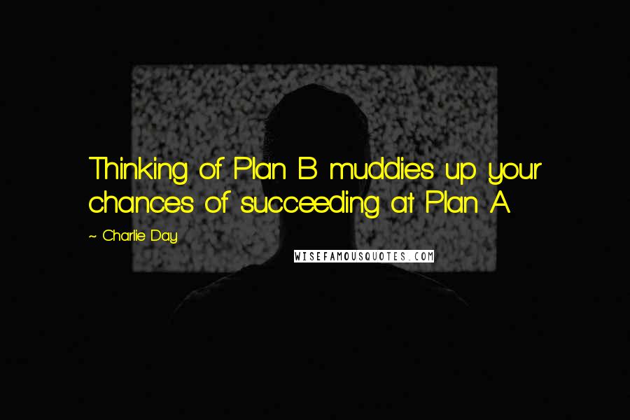 Charlie Day Quotes: Thinking of Plan B muddies up your chances of succeeding at Plan A.