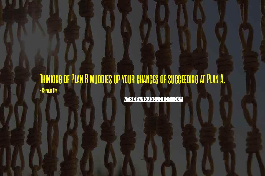 Charlie Day Quotes: Thinking of Plan B muddies up your chances of succeeding at Plan A.