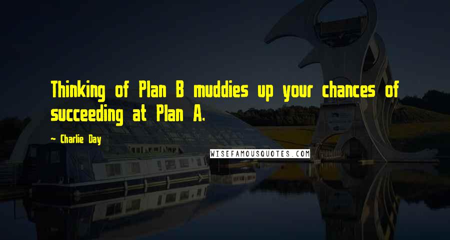 Charlie Day Quotes: Thinking of Plan B muddies up your chances of succeeding at Plan A.