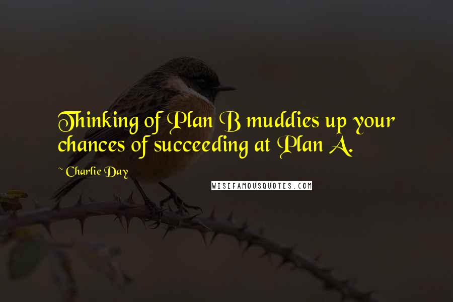 Charlie Day Quotes: Thinking of Plan B muddies up your chances of succeeding at Plan A.