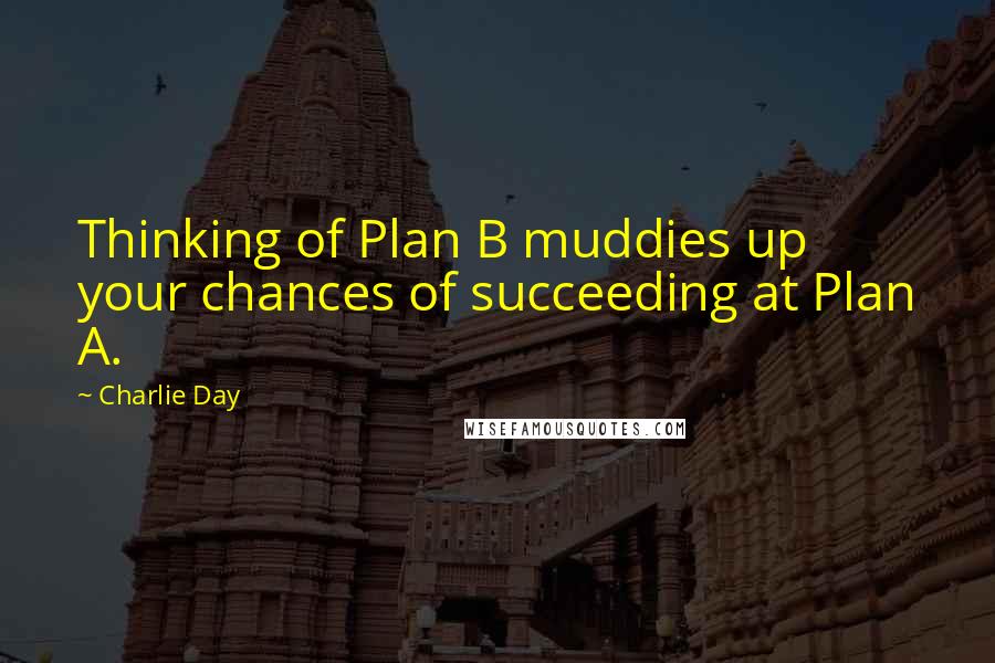 Charlie Day Quotes: Thinking of Plan B muddies up your chances of succeeding at Plan A.