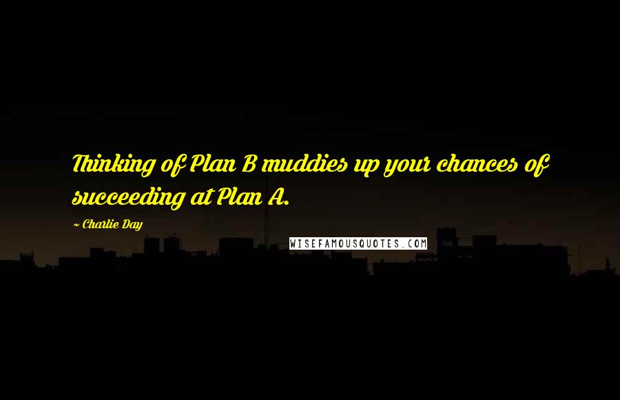 Charlie Day Quotes: Thinking of Plan B muddies up your chances of succeeding at Plan A.