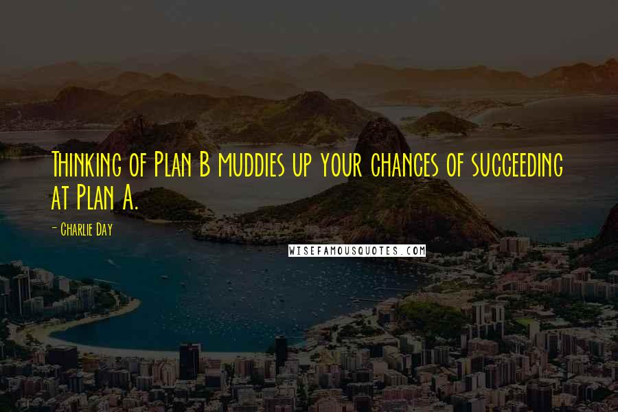 Charlie Day Quotes: Thinking of Plan B muddies up your chances of succeeding at Plan A.