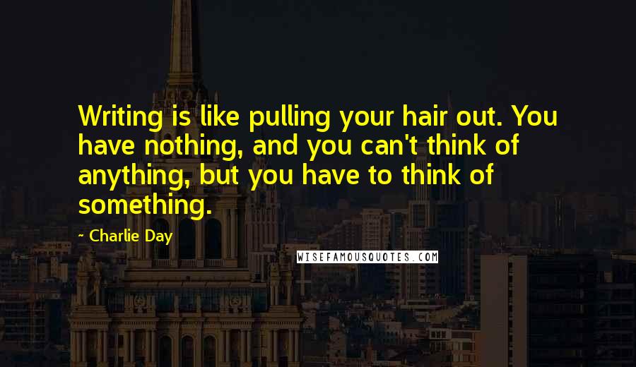 Charlie Day Quotes: Writing is like pulling your hair out. You have nothing, and you can't think of anything, but you have to think of something.