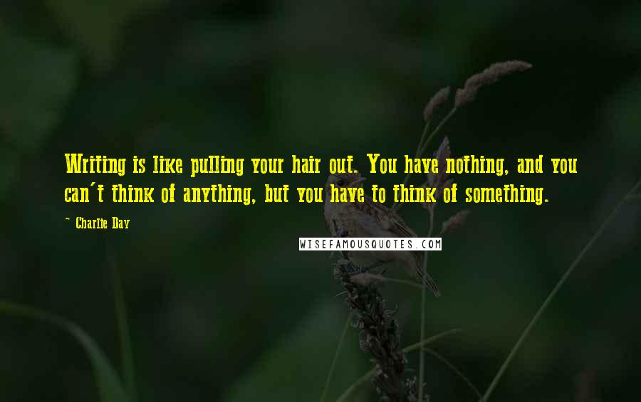 Charlie Day Quotes: Writing is like pulling your hair out. You have nothing, and you can't think of anything, but you have to think of something.