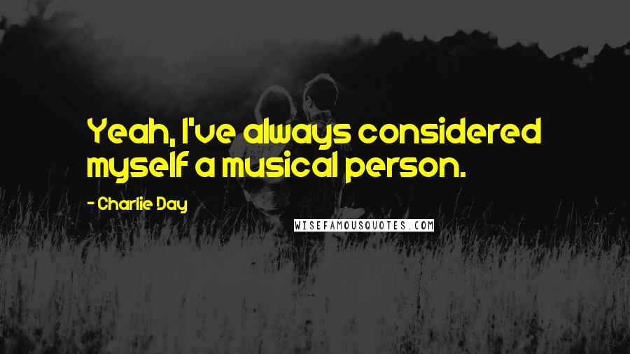 Charlie Day Quotes: Yeah, I've always considered myself a musical person.