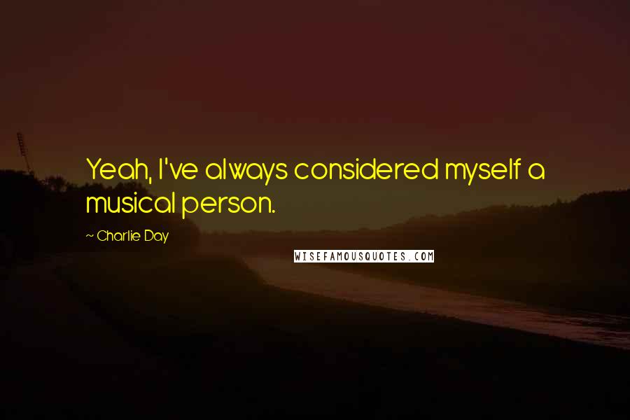 Charlie Day Quotes: Yeah, I've always considered myself a musical person.