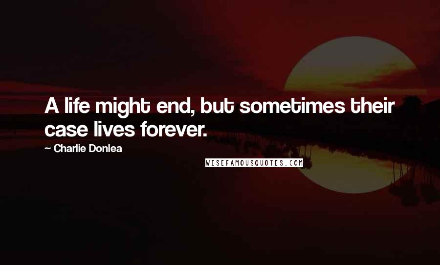 Charlie Donlea Quotes: A life might end, but sometimes their case lives forever.