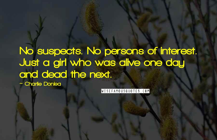 Charlie Donlea Quotes: No suspects. No persons of interest. Just a girl who was alive one day and dead the next.