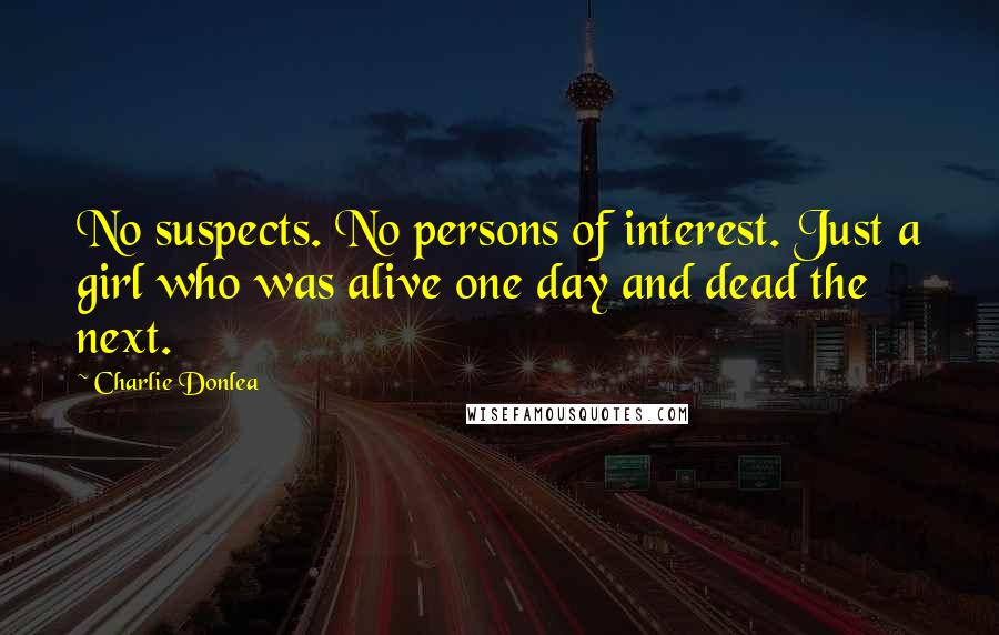 Charlie Donlea Quotes: No suspects. No persons of interest. Just a girl who was alive one day and dead the next.