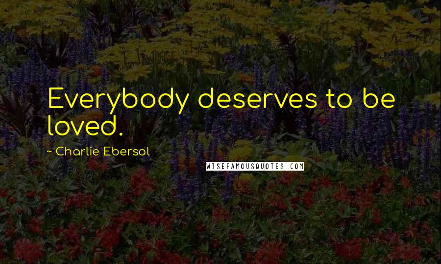 Charlie Ebersol Quotes: Everybody deserves to be loved.