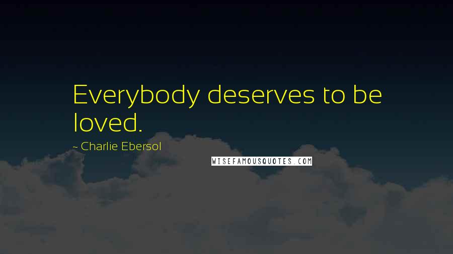 Charlie Ebersol Quotes: Everybody deserves to be loved.