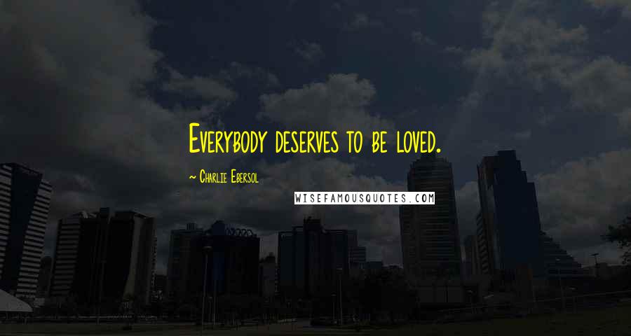 Charlie Ebersol Quotes: Everybody deserves to be loved.