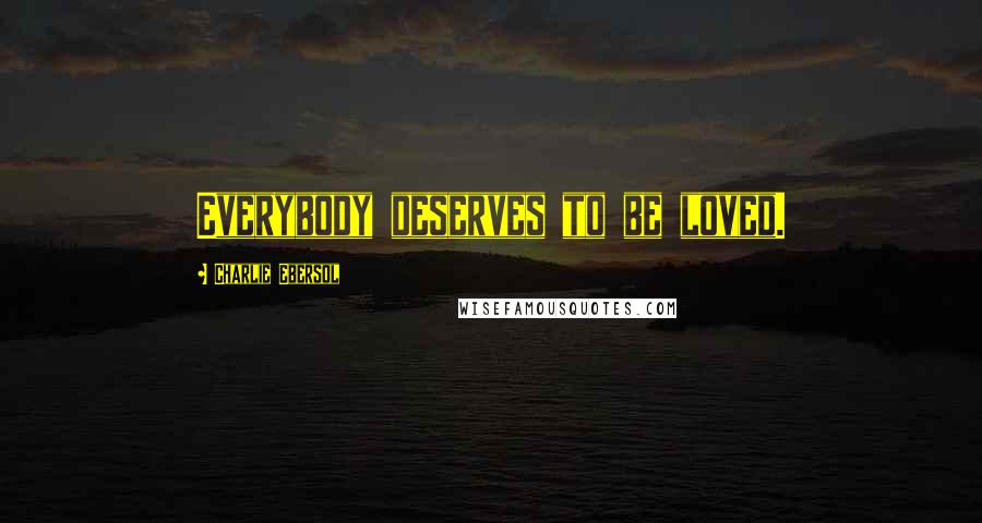 Charlie Ebersol Quotes: Everybody deserves to be loved.