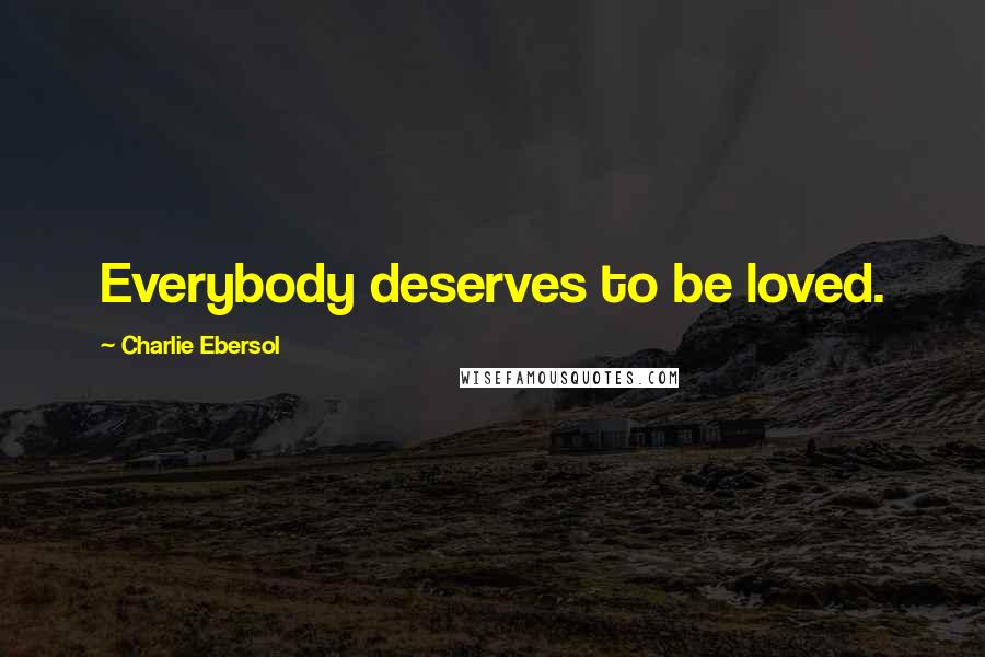 Charlie Ebersol Quotes: Everybody deserves to be loved.