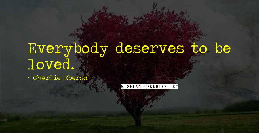 Charlie Ebersol Quotes: Everybody deserves to be loved.