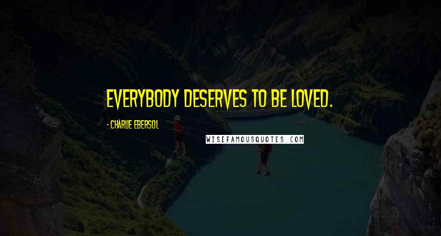 Charlie Ebersol Quotes: Everybody deserves to be loved.