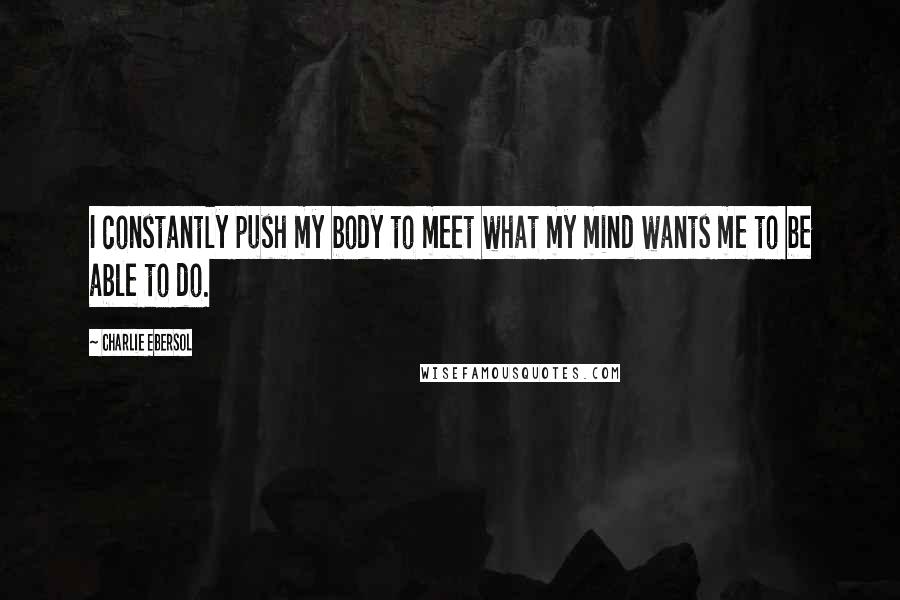 Charlie Ebersol Quotes: I constantly push my body to meet what my mind wants me to be able to do.